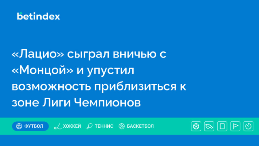 «Лацио» сыграл вничью с «Монцой» и упустил возможность приблизиться к зоне Лиги Чемпионов