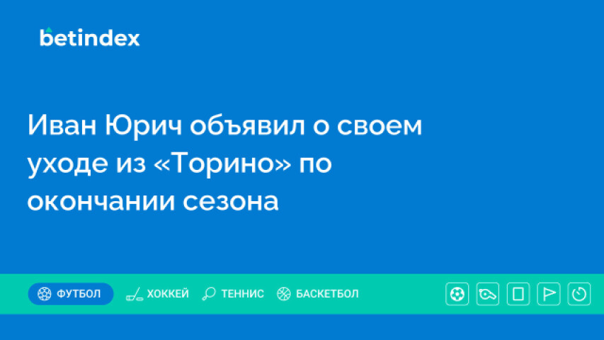 Иван Юрич объявил о своем уходе из «Торино» по окончании сезона