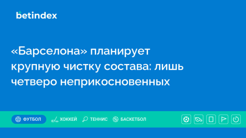 «Барселона» планирует крупную чистку состава: лишь четверо неприкосновенных