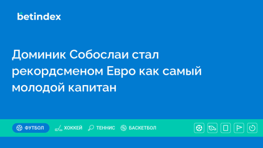 Доминик Собослаи стал рекордсменом Евро как самый молодой капитан