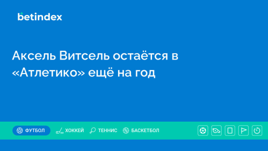 Аксель Витсель остаётся в «Атлетико» ещё на год