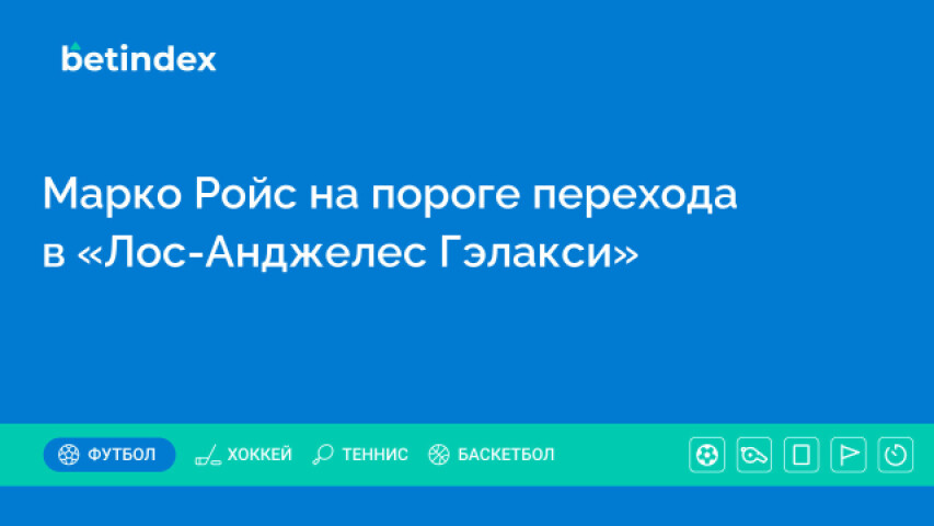 Марко Ройс на пороге перехода в «Лос-Анджелес Гэлакси»