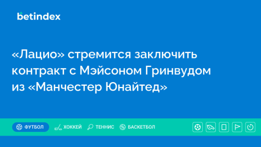 «Лацио» стремится заключить контракт с Мэйсоном Гринвудом из «Манчестер Юнайтед»