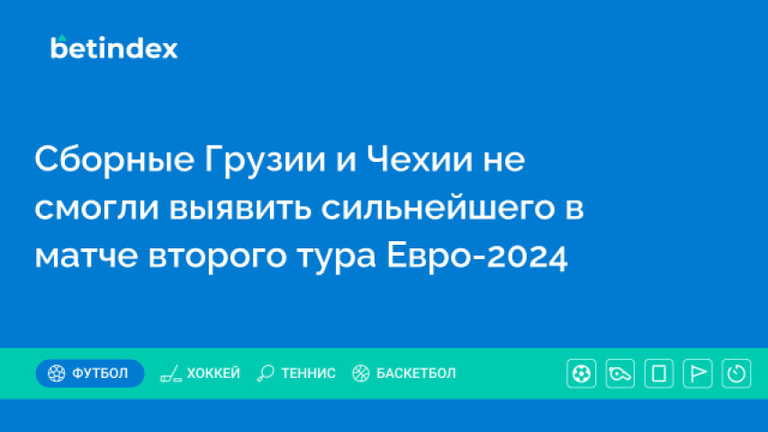 Сборные Грузии и Чехии не смогли выявить сильнейшего в матче второго тура Евро-2024