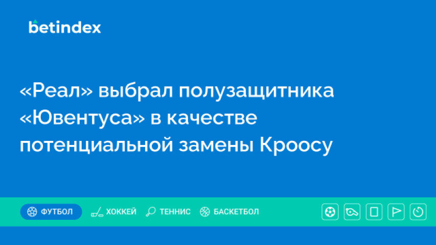 «Реал» выбрал полузащитника «Ювентуса» в качестве потенциальной замены Кроосу