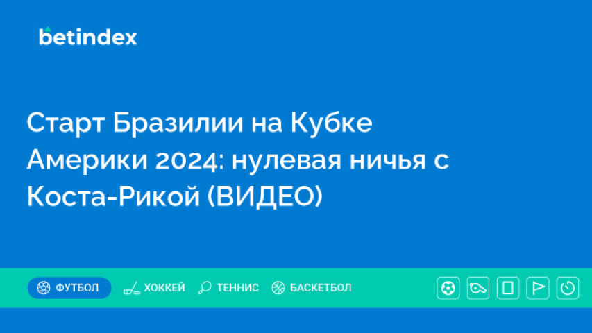 Cтарт Бразилии на Кубке Америки 2024: нулевая ничья с Коста-Рикой (ВИДЕО)