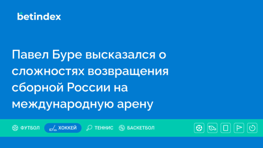 Павел Буре высказался о сложностях возвращения сборной России на международную арену