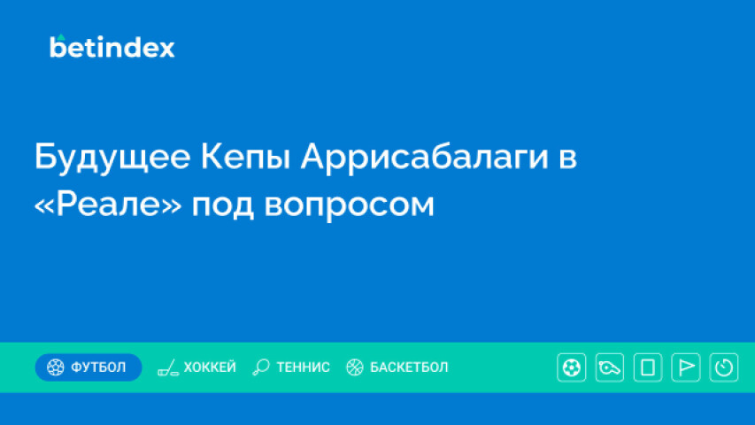 Будущее Кепы Аррисабалаги в «Реале» под вопросом