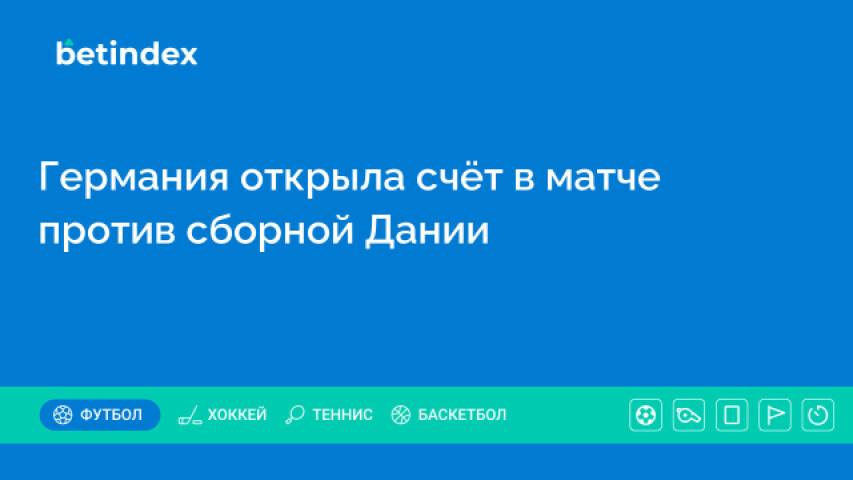 Германия открыла счёт в матче против сборной Дании