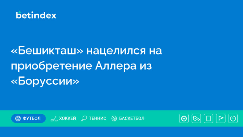 «Бешикташ» нацелился на приобретение Аллера из «Боруссии»