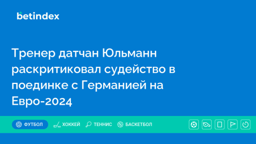 Тренер датчан Юльманн раскритиковал судейство в поединке с Германией на Евро-2024