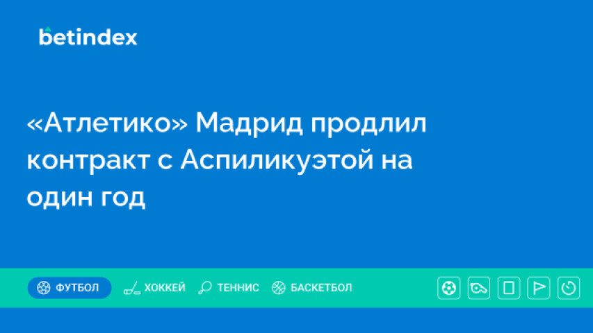 «Атлетико» Мадрид продлил контракт с Аспиликуэтой на один год