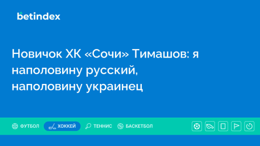 Новичок ХК «Сочи» Тимашов: я наполовину русский, наполовину украинец