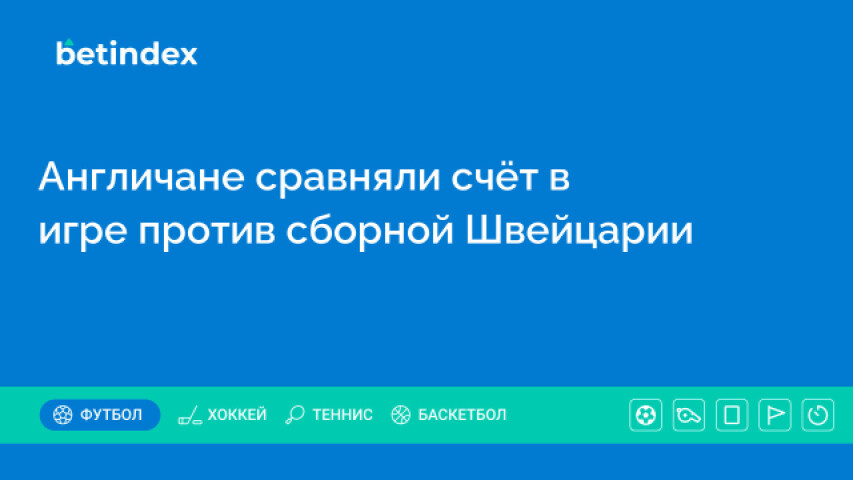 Англичане сравняли счёт в игре против сборной Швейцарии