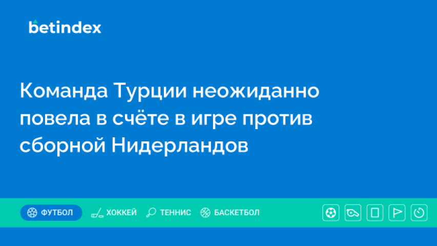 Команда Турции неожиданно повела в счёте в игре против сборной Нидерландов