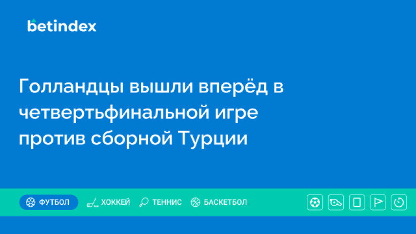 Голландцы вышли вперёд в четвертьфинальной игре против сборной Турции