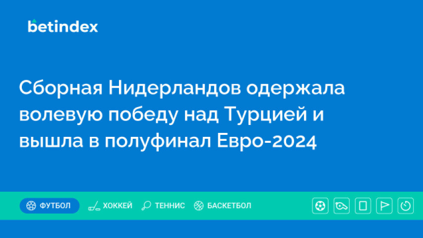 Сборная Нидерландов одержала волевую победу над Турцией и вышла в полуфинал Евро-2024