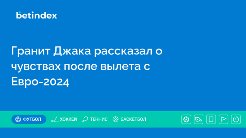 Гранит Джака рассказал о чувствах после вылета с Евро-2024