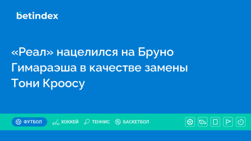 «Реал» нацелился на Бруно Гимараэша в качестве замены Тони Кроосу