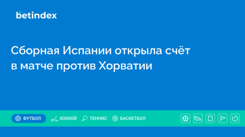 Сборная Испании открыла счёт в матче против Хорватии