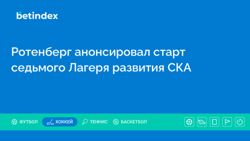 Ротенберг анонсировал старт седьмого Лагеря развития СКА