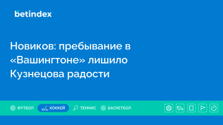 Новиков: пребывание в «Вашингтоне» лишило Кузнецова радости