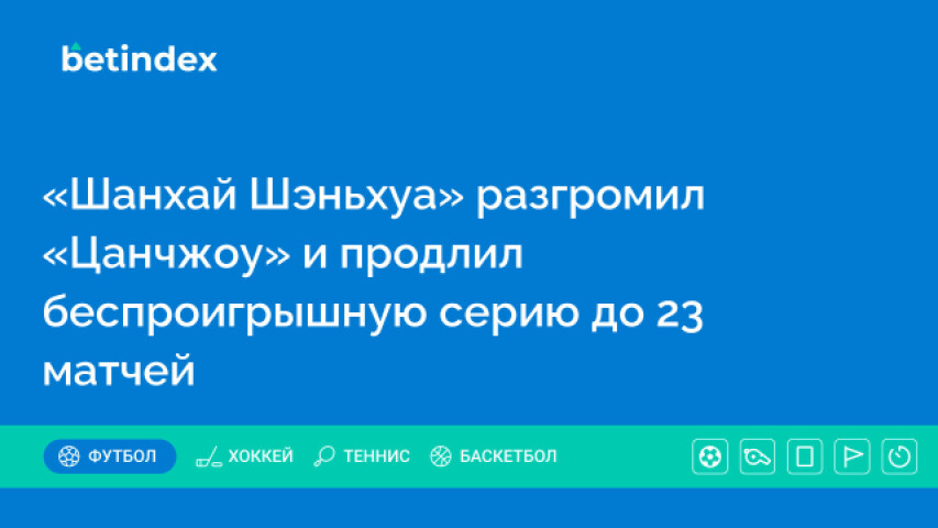 «Шанхай Шэньхуа» разгромил «Цанчжоу» и продлил беспроигрышную серию до 23 матчей