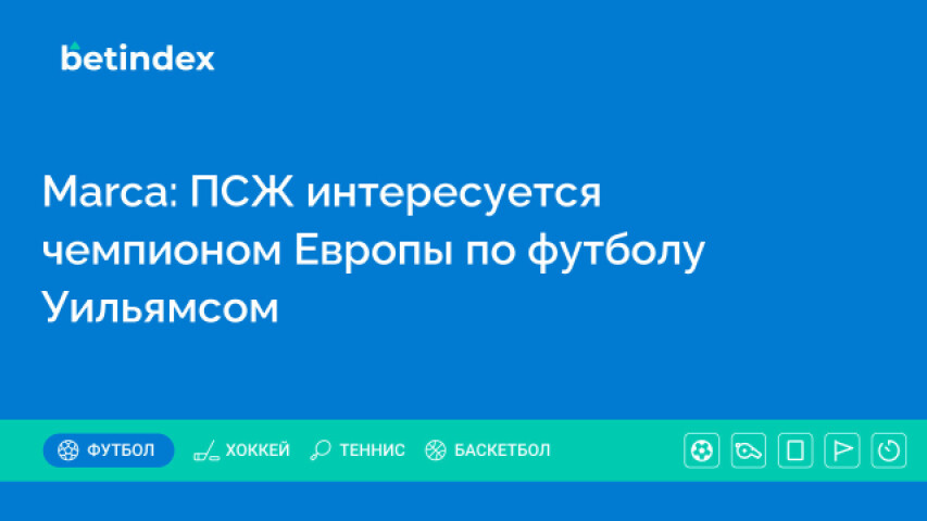 Marca: ПСЖ интересуется чемпионом Европы по футболу Уильямсом