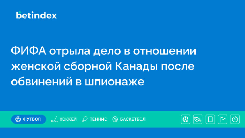 ФИФА отрыла дело в отношении женской сборной Канады после обвинений в шпионаже