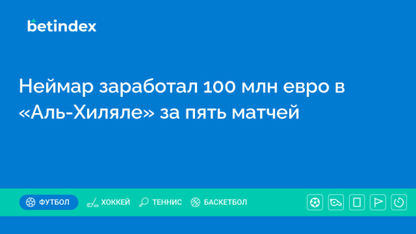 Неймар заработал 100 млн евро в «Аль-Хиляле» за пять матчей