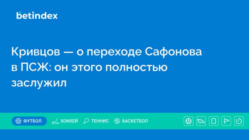 Кривцов — о переходе Сафонова в ПСЖ: он этого полностью заслужил