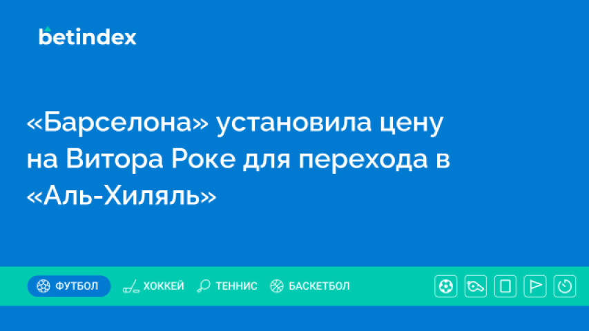 «Барселона» установила цену на Витора Роке для перехода в «Аль-Хиляль»