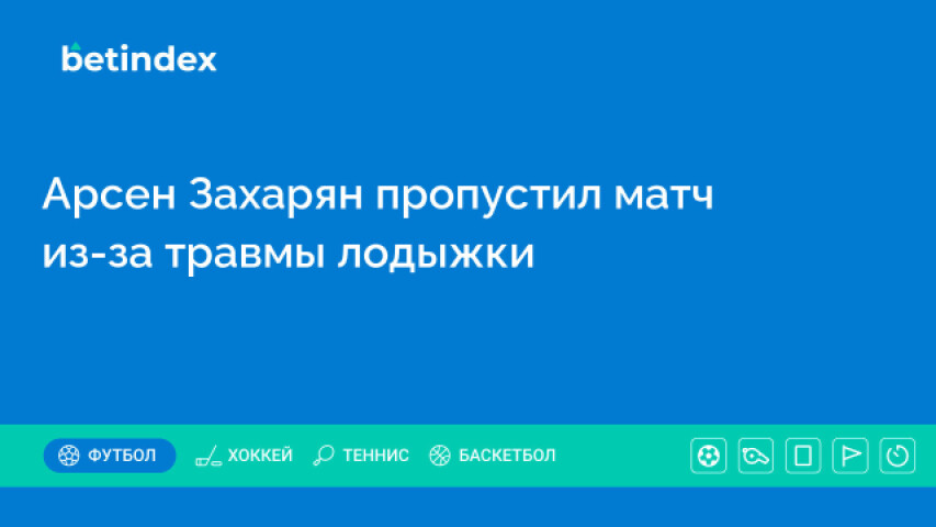 Арсен Захарян пропустил матч из-за травмы лодыжки