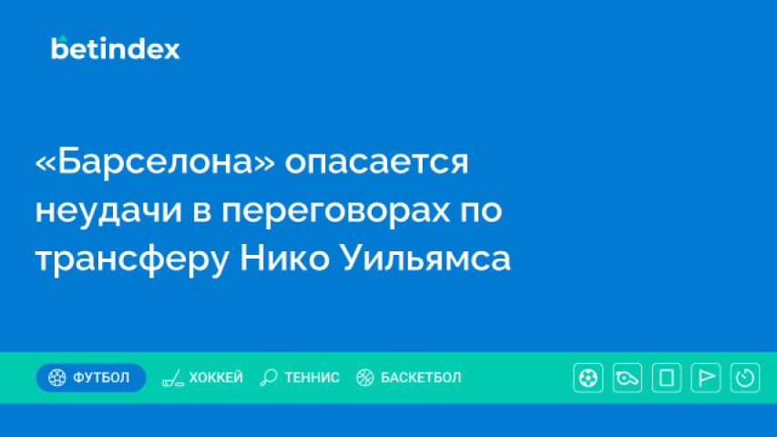 «Барселона» опасается неудачи в переговорах по трансферу Нико Уильямса