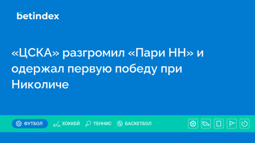 «ЦСКА» разгромил «Пари НН» и одержал первую победу при Николиче