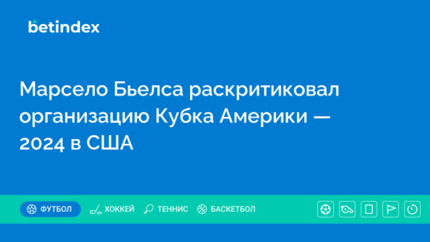 Марсело Бьелса раскритиковал организацию Кубка Америки — 2024 в США