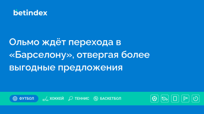 Ольмо ждёт перехода в «Барселону», отвергая более выгодные предложения