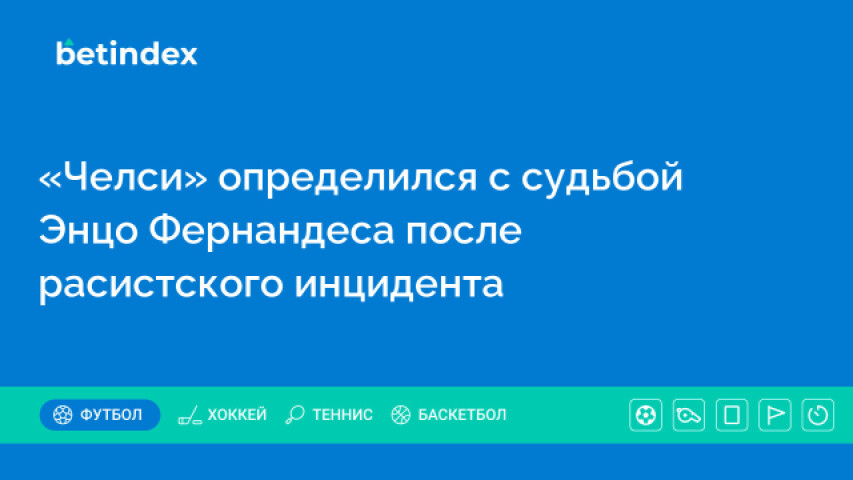 «Челси» определился с судьбой Энцо Фернандеса после расистского инцидента