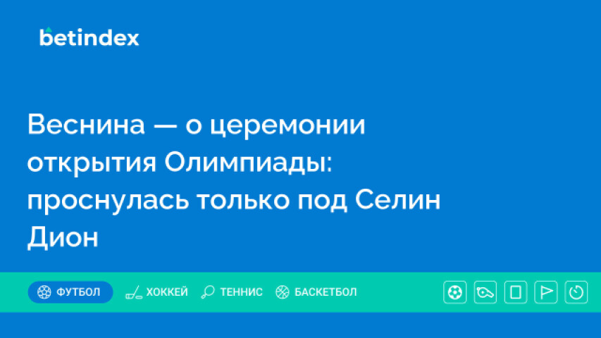 Веснина — о церемонии открытия Олимпиады: проснулась только под Селин Дион