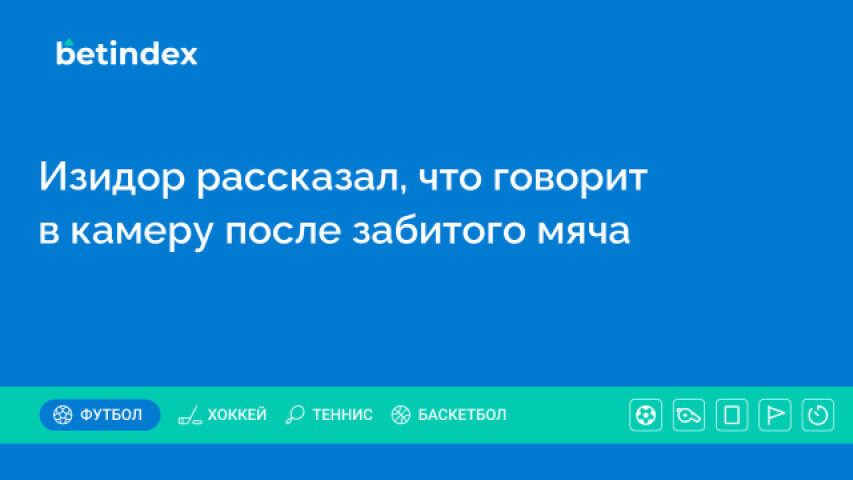 Изидор рассказал, что говорит в камеру после забитого мяча