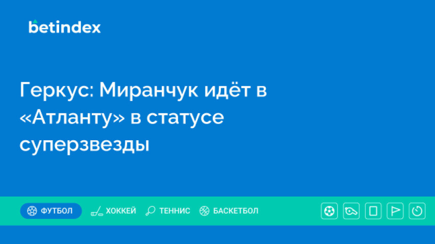 Геркус: Миранчук идёт в «Атланту» в статусе суперзвезды