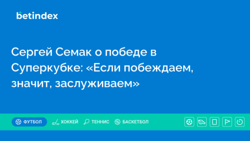 Сергей Семак о победе в Суперкубке: «Если побеждаем, значит, заслуживаем»