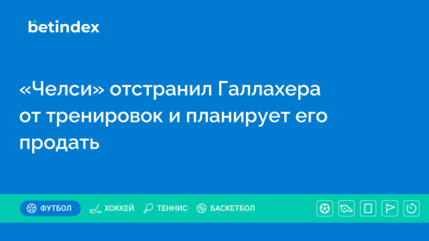 «Челси» отстранил Галлахера от тренировок и планирует его продать