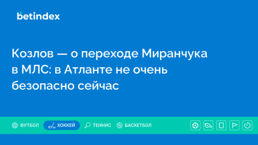 Козлов — о переходе Миранчука в МЛС: в Атланте не очень безопасно сейчас