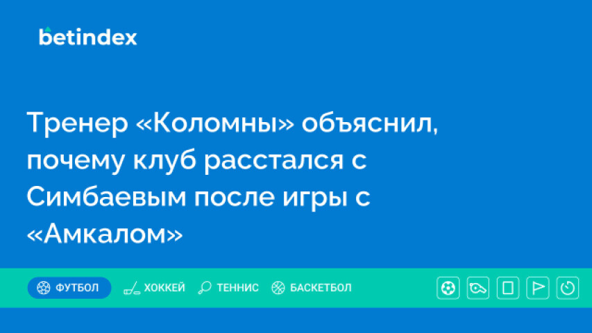 Тренер «Коломны» объяснил, почему клуб расстался с Симбаевым после игры с «Амкалом»