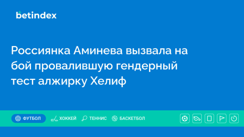 Россиянка Аминева вызвала на бой провалившую гендерный тест алжирку Хелиф