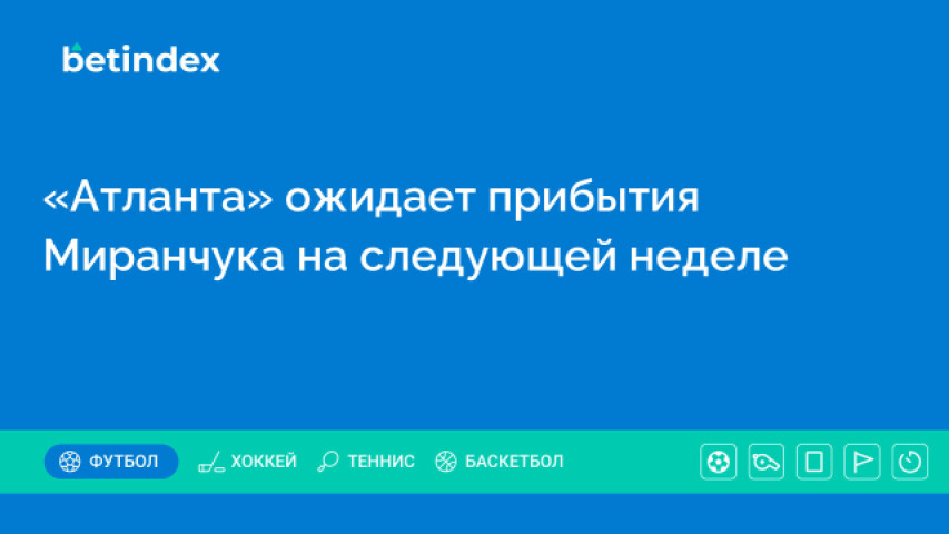 «Атланта» ожидает прибытия Миранчука на следующей неделе