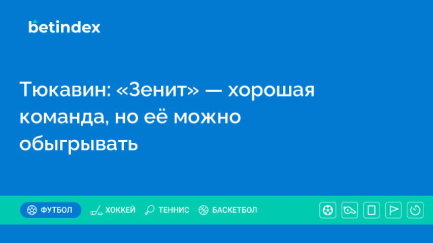 Тюкавин: «Зенит» — хорошая команда, но её можно обыгрывать