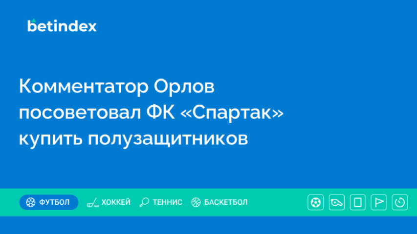 Комментатор Орлов посоветовал ФК «Спартак» купить полузащитников