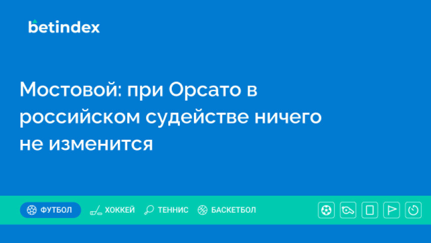 Мостовой: при Орсато в российском судействе ничего не изменится